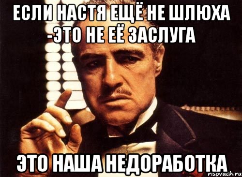 если настя ещё не шлюха -это не её заслуга это наша недоработка, Мем крестный отец