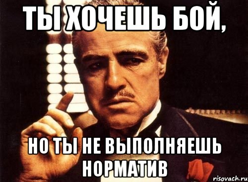 ты хочешь бой, но ты не выполняешь норматив, Мем крестный отец