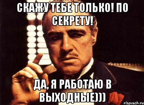 скажу тебе только! по секрету! да, я работаю в выходные))), Мем крестный отец