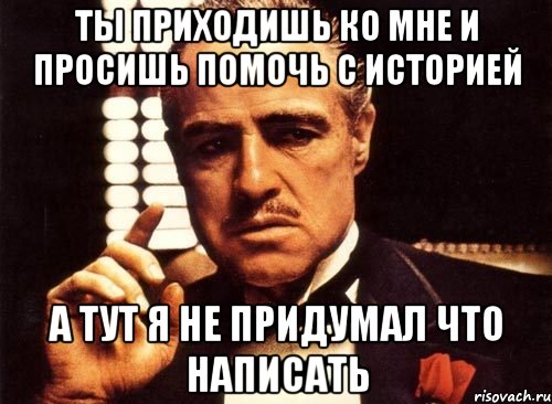 ты приходишь ко мне и просишь помочь с историей а тут я не придумал что написать, Мем крестный отец