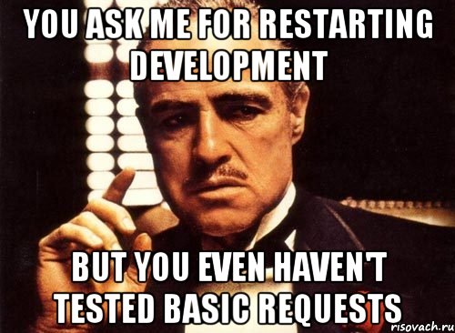 you ask me for restarting development but you even haven't tested basic requests, Мем крестный отец