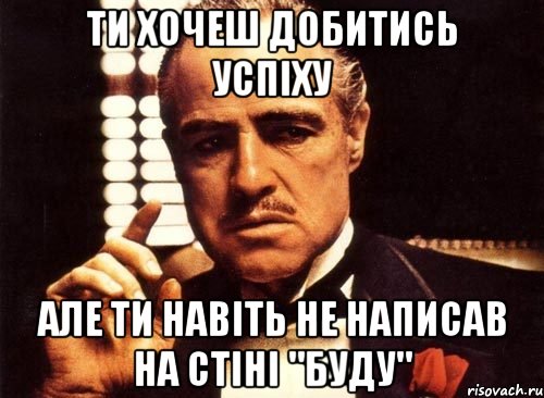 ти хочеш добитись успіху але ти навіть не написав на стіні "буду", Мем крестный отец