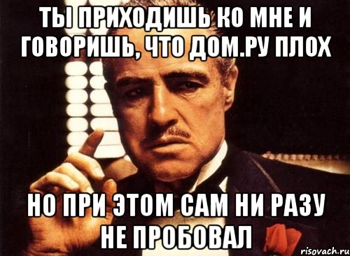 ты приходишь ко мне и говоришь, что дом.ру плох но при этом сам ни разу не пробовал, Мем крестный отец