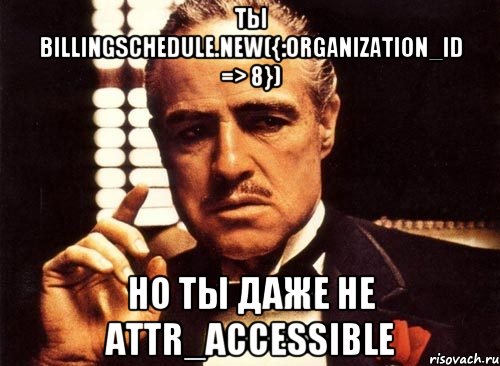 ты billingschedule.new({:organization_id => 8}) но ты даже не attr_accessible, Мем крестный отец