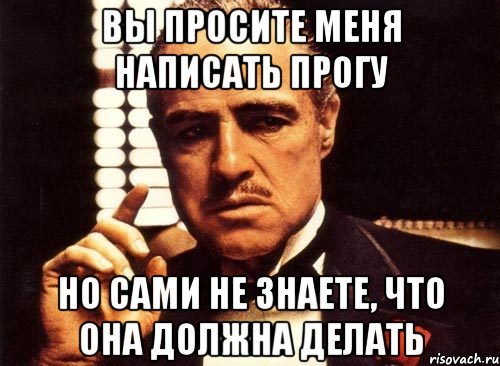 вы просите меня написать прогу но сами не знаете, что она должна делать, Мем крестный отец