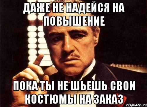 даже не надейся на повышение пока ты не шьешь свои костюмы на заказ, Мем крестный отец