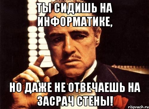 ты сидишь на информатике, но даже не отвечаешь на засрач стены!, Мем крестный отец