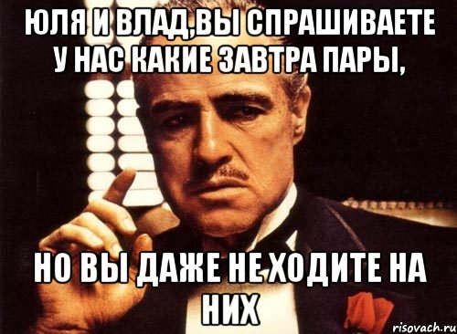 юля и влад,вы спрашиваете у нас какие завтра пары, но вы даже не ходите на них, Мем крестный отец