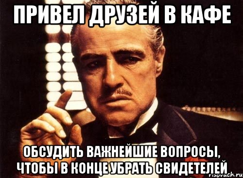 привел друзей в кафе обсудить важнейшие вопросы, чтобы в конце убрать свидетелей, Мем крестный отец