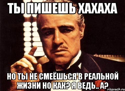 ты пишешь хахаха но ты не смеёшься в реальной жизни но как? я ведь.. а?, Мем крестный отец