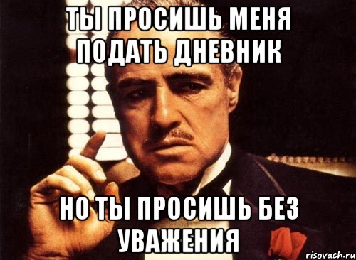 ты просишь меня подать дневник но ты просишь без уважения, Мем крестный отец