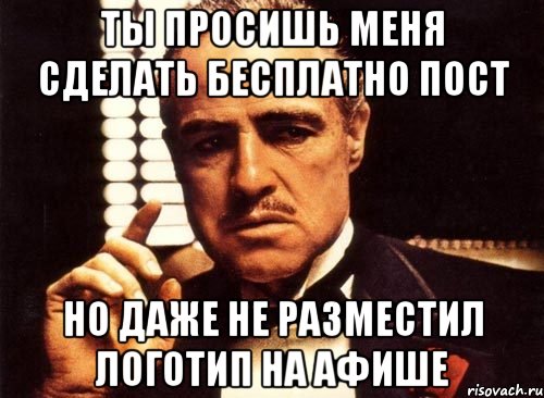 ты просишь меня сделать бесплатно пост но даже не разместил логотип на афише, Мем крестный отец