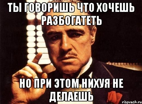 ты говоришь что хочешь разбогатеть но при этом нихуя не делаешь, Мем крестный отец