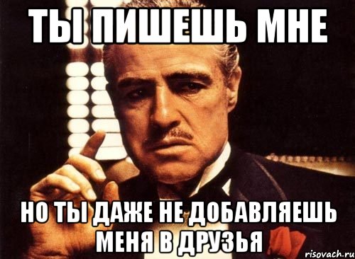 ты пишешь мне но ты даже не добавляешь меня в друзья, Мем крестный отец