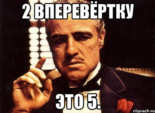 2 вперевёртку это 5., Мем крестный отец