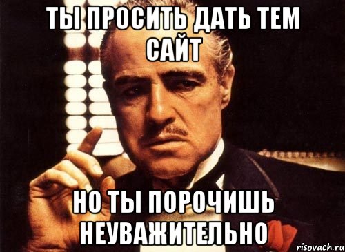 ты просить дать тем сайт но ты порочишь неуважительно, Мем крестный отец