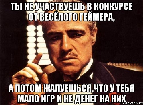 ты не участвуешь в конкурсе от весёлого геймера, а потом жалуешься,что у тебя мало игр и не денег на них, Мем крестный отец