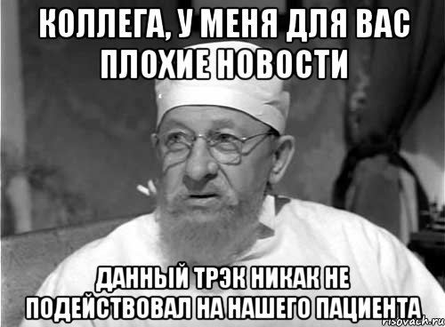 коллега, у меня для вас плохие новости данный трэк никак не подействовал на нашего пациента