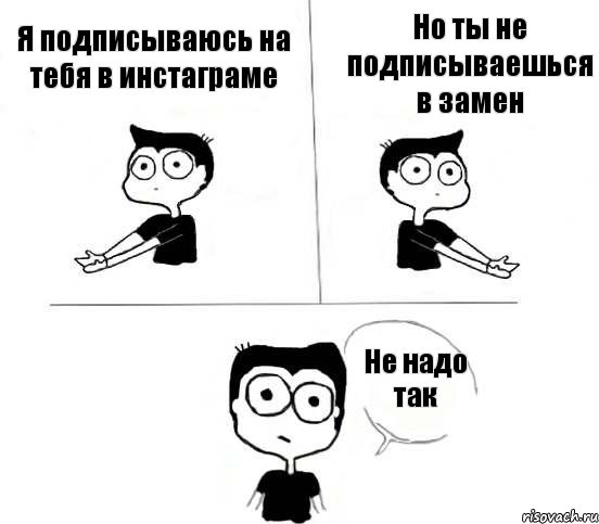 Я подписываюсь на тебя в инстаграме Но ты не подписываешься в замен Не надо так, Комикс Не надо так (парень)