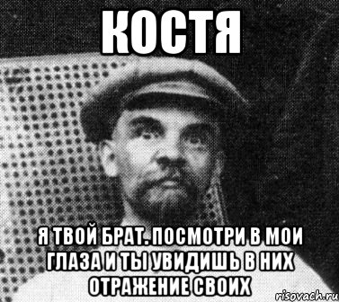 костя я твой брат. посмотри в мои глаза и ты увидишь в них отражение своих, Мем   Ленин удивлен