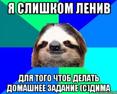 я слишком ленив для того чтоб делать домашнее задание (с)дима, Мем Ленивец