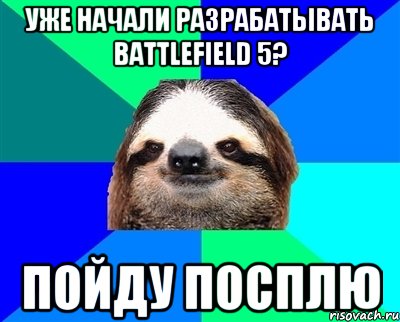 уже начали разрабатывать battlefield 5? пойду посплю, Мем Ленивец