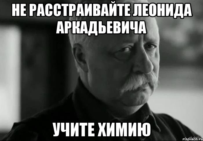 не расстраивайте леонида аркадьевича учите химию, Мем Не расстраивай Леонида Аркадьевича