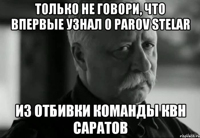 только не говори, что впервые узнал о parov stelar из отбивки команды квн саратов, Мем Не расстраивай Леонида Аркадьевича