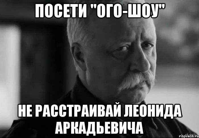 посети "ого-шоу" не расстраивай леонида аркадьевича, Мем Не расстраивай Леонида Аркадьевича