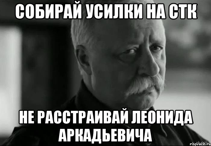 собирай усилки на стк не расстраивай леонида аркадьевича, Мем Не расстраивай Леонида Аркадьевича