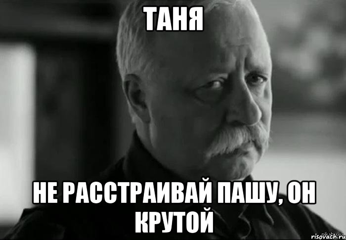 таня не расстраивай пашу, он крутой, Мем Не расстраивай Леонида Аркадьевича