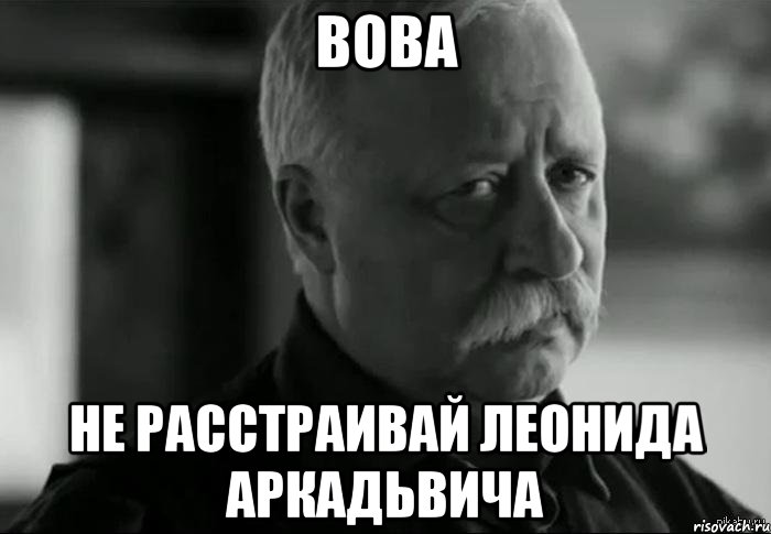 вова не расстраивай леонида аркадьвича, Мем Не расстраивай Леонида Аркадьевича