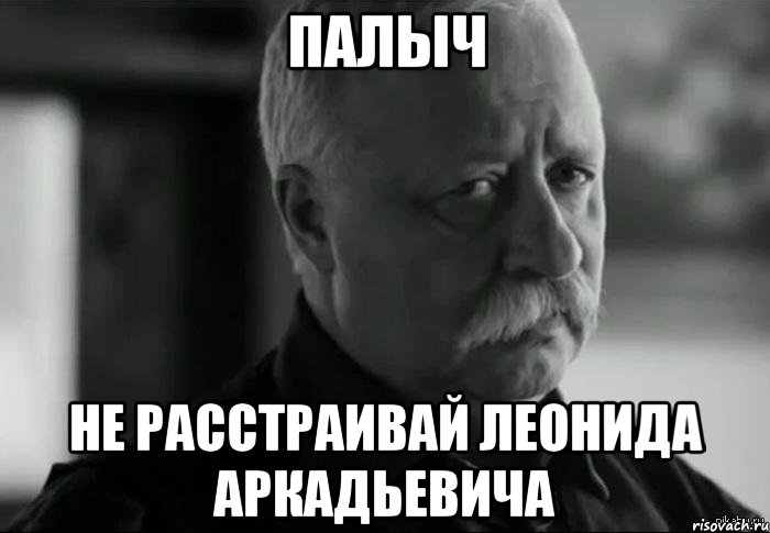 палыч не расстраивай леонида аркадьевича, Мем Не расстраивай Леонида Аркадьевича