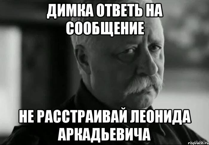 димка ответь на сообщение не расстраивай леонида аркадьевича, Мем Не расстраивай Леонида Аркадьевича