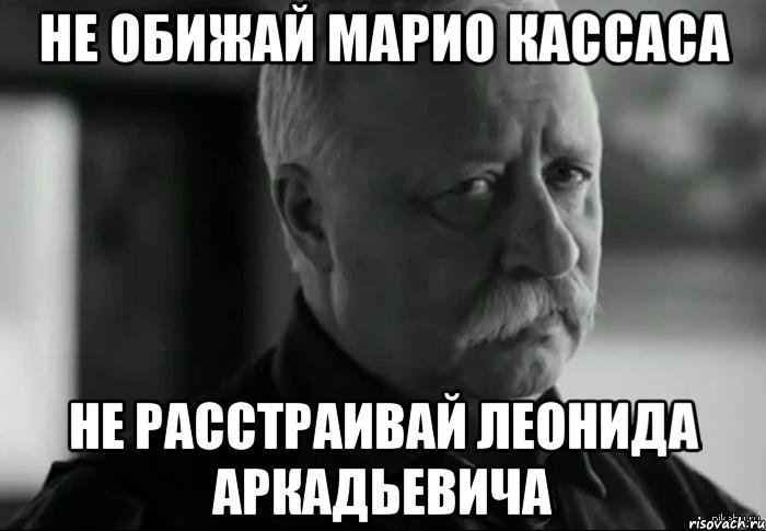 не обижай марио кассаса не расстраивай леонида аркадьевича, Мем Не расстраивай Леонида Аркадьевича