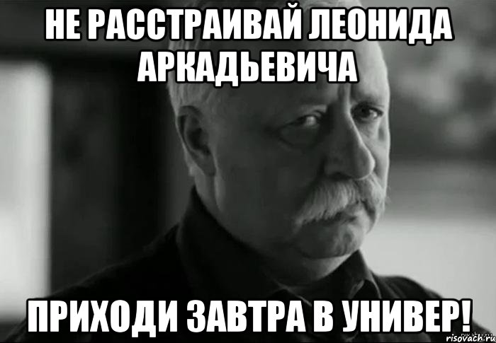 не расстраивай леонида аркадьевича приходи завтра в универ!, Мем Не расстраивай Леонида Аркадьевича