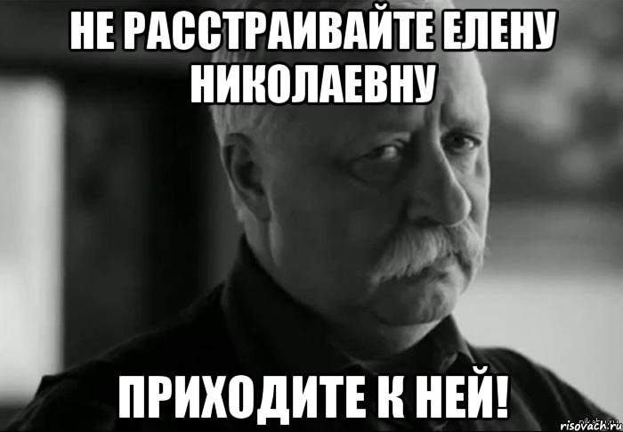 не расстраивайте елену николаевну приходите к ней!, Мем Не расстраивай Леонида Аркадьевича