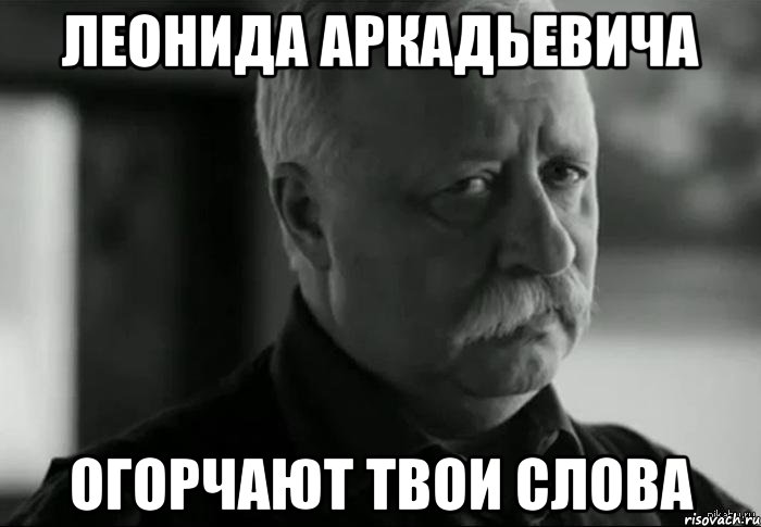 леонида аркадьевича огорчают твои слова, Мем Не расстраивай Леонида Аркадьевича