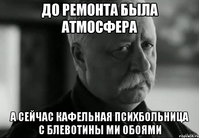 до ремонта была атмосфера а сейчас кафельная психбольница с блевотины ми обоями, Мем Не расстраивай Леонида Аркадьевича