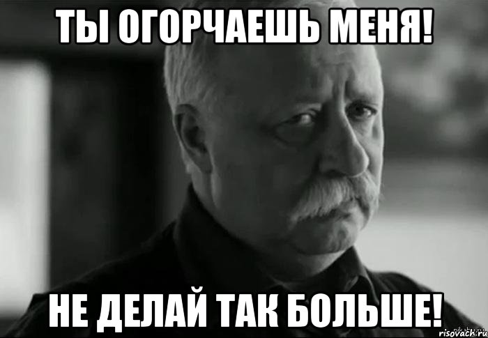 ты огорчаешь меня! не делай так больше!, Мем Не расстраивай Леонида Аркадьевича