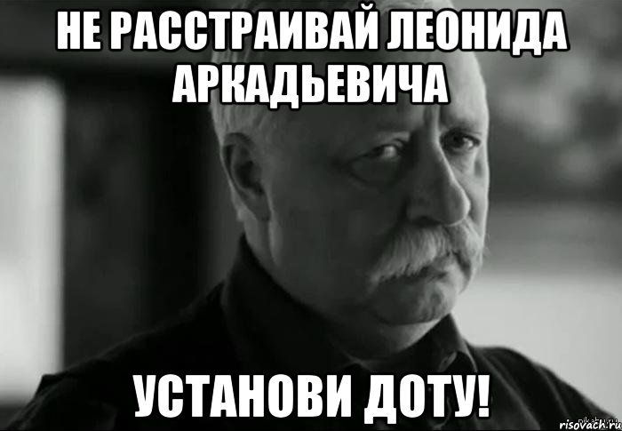 не расстраивай леонида аркадьевича установи доту!, Мем Не расстраивай Леонида Аркадьевича