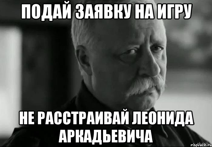 подай заявку на игру не расстраивай леонида аркадьевича, Мем Не расстраивай Леонида Аркадьевича