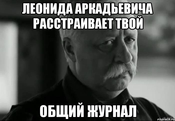 леонида аркадьевича расстраивает твой общий журнал, Мем Не расстраивай Леонида Аркадьевича