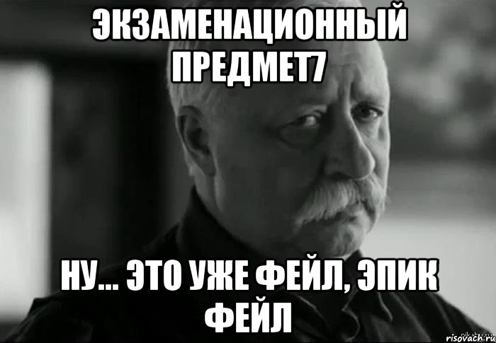 экзаменационный предмет7 ну... это уже фейл, эпик фейл, Мем Не расстраивай Леонида Аркадьевича