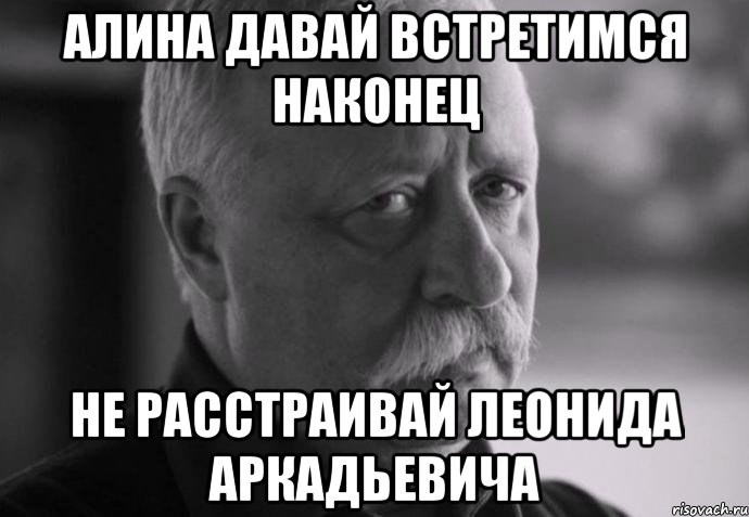 алина давай встретимся наконец не расстраивай леонида аркадьевича, Мем Не расстраивай Леонида Аркадьевича