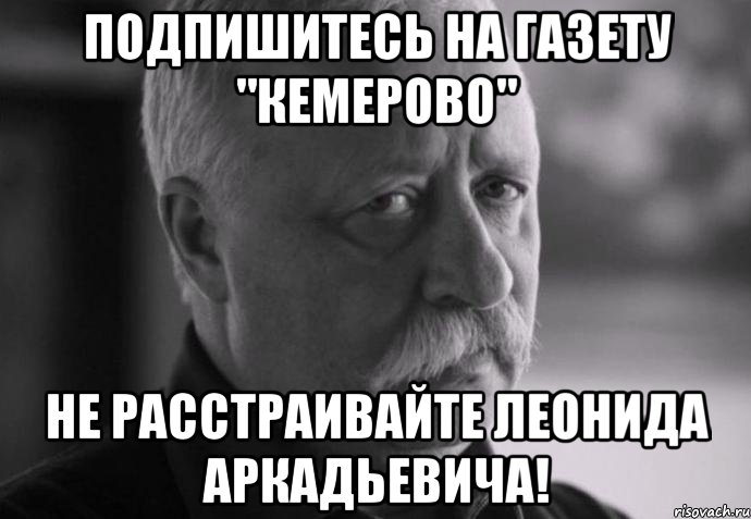 подпишитесь на газету "кемерово" не расстраивайте леонида аркадьевича!, Мем Не расстраивай Леонида Аркадьевича