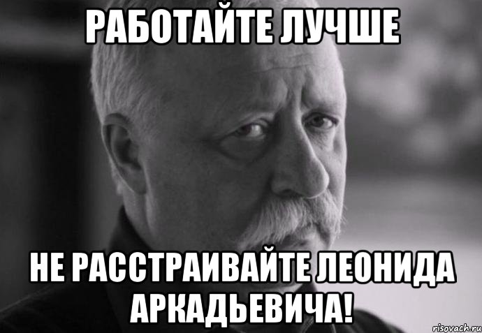 работайте лучше не расстраивайте леонида аркадьевича!, Мем Не расстраивай Леонида Аркадьевича