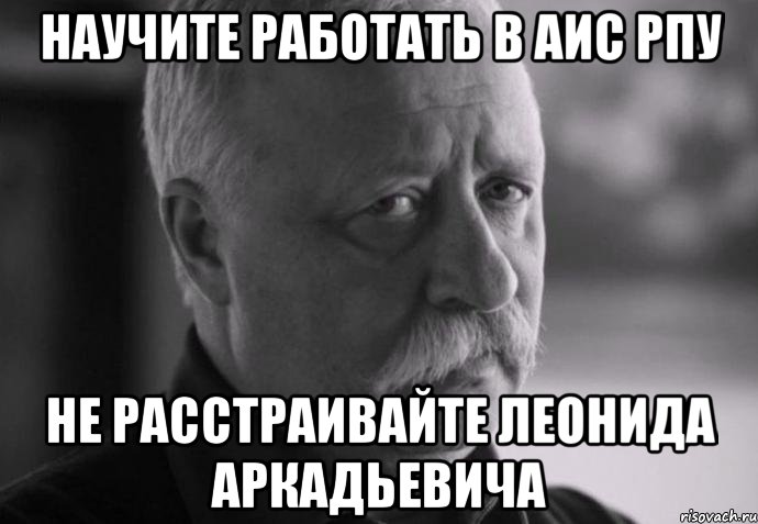 научите работать в аис рпу не расстраивайте леонида аркадьевича, Мем Не расстраивай Леонида Аркадьевича