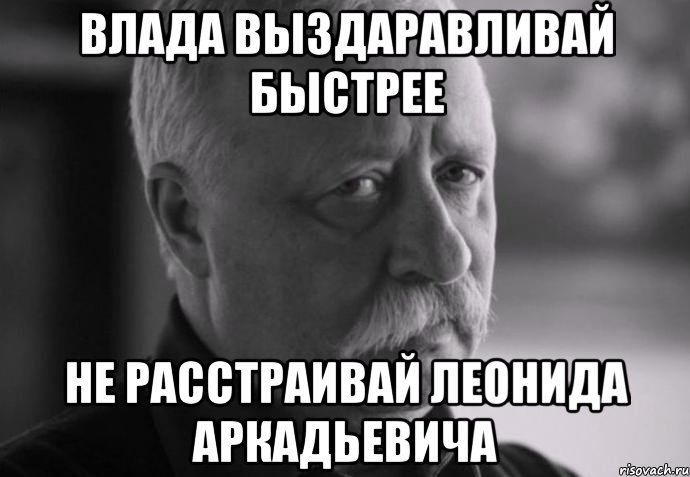 влада выздаравливай быстрее не расстраивай леонида аркадьевича, Мем Не расстраивай Леонида Аркадьевича