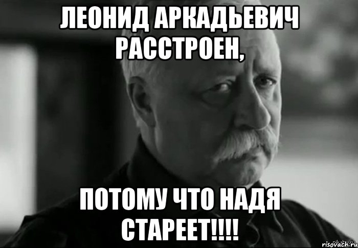 леонид аркадьевич расстроен, потому что надя стареет!!!, Мем Не расстраивай Леонида Аркадьевича